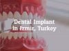 Get the Best Dental Implant Izmir, Turkey