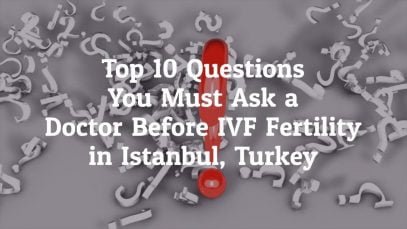 What Are The Top 10 Questions You Should Ask A Doctor Before IVF Fertility in Istanbul, Turkey?