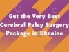 Get the Very Best Cerebral Palsy Surgery Package in Ukraine