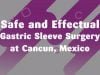 Safe and Effectual Gastric Sleeve Surgery at Cancun, Mexico