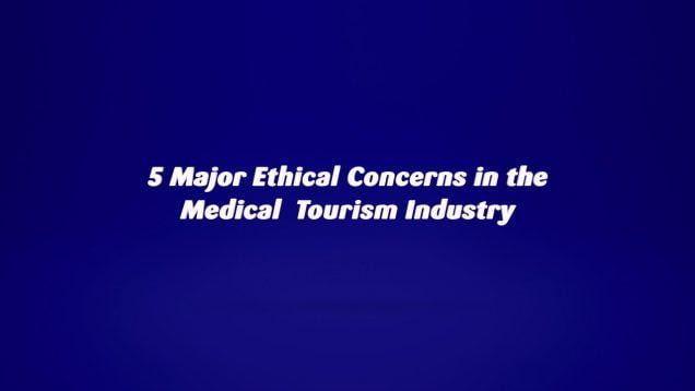 5 Major Ethical Concerns in the Medical Tourism Sector