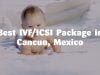 Best IVF/ICSI Package in Cancun, Mexico