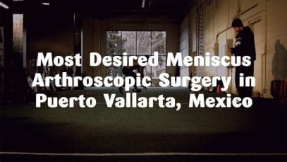 Most Desired Meniscus Arthroscopic Surgery in Puerto Vallarta, Mexico