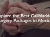 Explore the Best Gallbladder Surgery Packages in Mexico