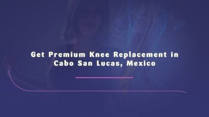 Get Premium Knee Replacement in Cabo San Lucas, Mexico