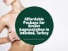 Affordable Package for Breast Augmentation in Istanbul, Turkey