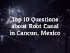 10 Best Questions to Ask Before Going For Root Canal in Cancun, Mexico