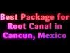 Best Package for Root Canal in Cancun, Mexico