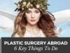 Are You Traveling Abroad for Plastic Surgery? 6 Key Things that You Must Do