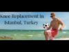 Knee Replacement Surgery in Istanbul Turkey