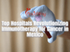 Premier Hospitals for Immunotherapy Cancer Treatment in Mexico